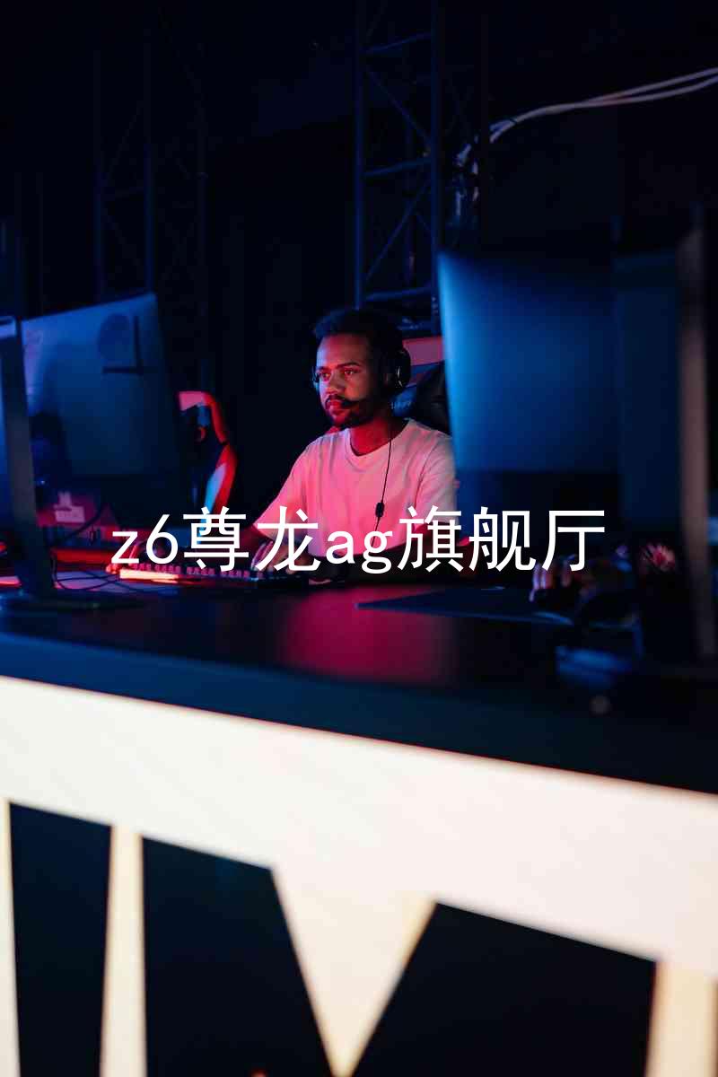 z6尊龙ag旗舰厅